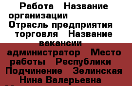 Работа › Название организации ­ TiensGroop › Отрасль предприятия ­ торговля › Название вакансии ­ администратор › Место работы ­ Республики › Подчинение ­ Зелинская Нина Валерьевна › Минимальный оклад ­ 20 000 › Возраст от ­ 18 - Тюменская обл., Тюмень г. Работа » Вакансии   